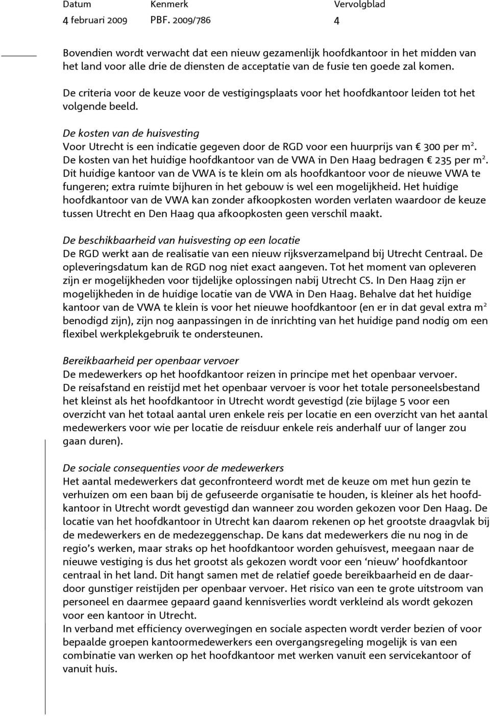 De kosten van de huisvesting Voor Utrecht is een indicatie gegeven door de RGD voor een huurprijs van 300 per m 2. De kosten van het huidige hoofdkantoor van de VWA in Den Haag bedragen 235 per m 2.