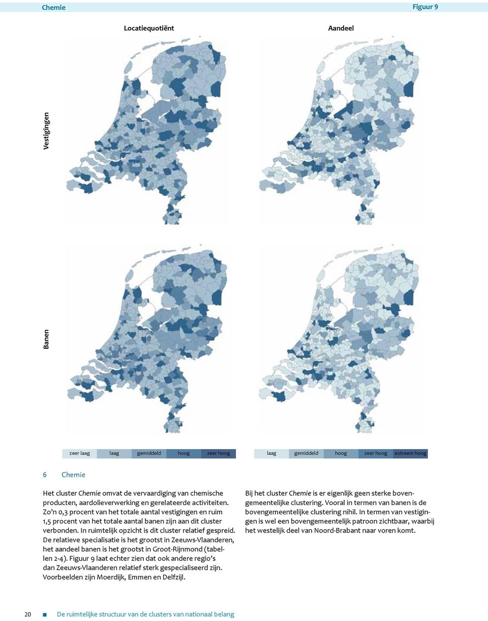 In ruimtelijk opzicht is dit cluster relatief gespreid. De relatieve specialisatie is het grootst in Zeeuws-Vlaanderen, het aandeel banen is het grootst in Groot-Rijnmond (tabellen 2-4).