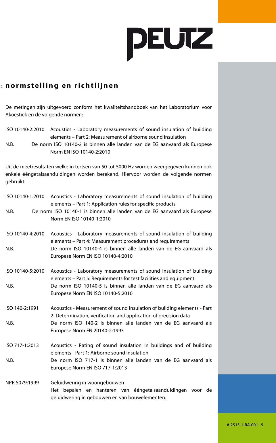 De norm ISO 10140-2 is binnen alle landen van de EG aanvaard als Europese Norm EN ISO 10140-2:2010 Uit de meetresultaten welke in tertsen van 50 tot 5000 Hz worden weergegeven kunnen ook enkele