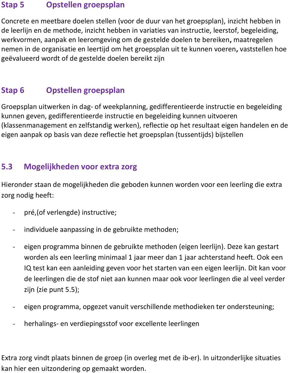 wordt of de gestelde doelen bereikt zijn Stap 6 Opstellen groepsplan Groepsplan uitwerken in dag- of weekplanning, gedifferentieerde instructie en begeleiding kunnen geven, gedifferentieerde