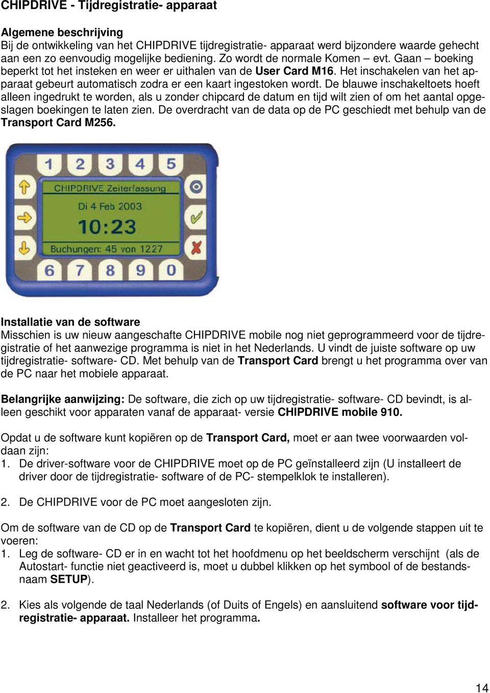 De blauwe inschakeltoets hoeft alleen ingedrukt te worden, als u zonder chipcard de datum en tijd wilt zien of om het aantal opgeslagen boekingen te laten zien.