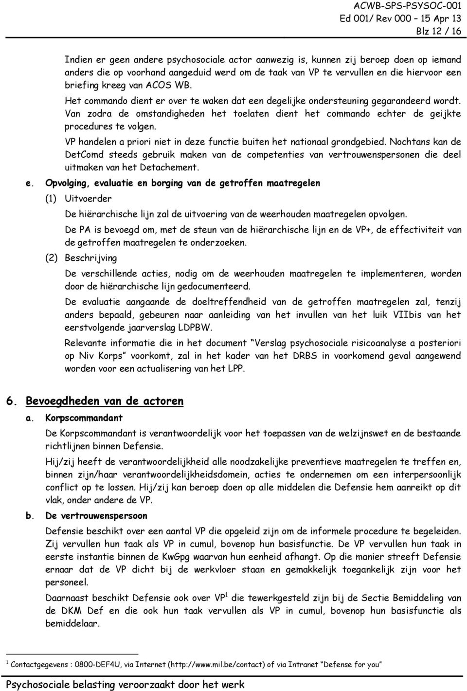 Van zodra de omstandigheden het toelaten dient het commando echter de geijkte procedures te volgen. VP handelen a priori niet in deze functie buiten het nationaal grondgebied.