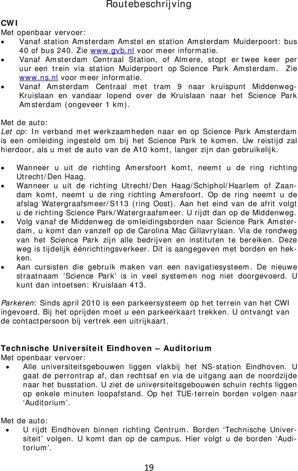 Vanaf Amsterdam Centraal met tram 9 naar kruispunt Middenweg- Kruislaan en vandaar lopend over de Kruislaan naar het Science Park Amsterdam (ongeveer 1 km).