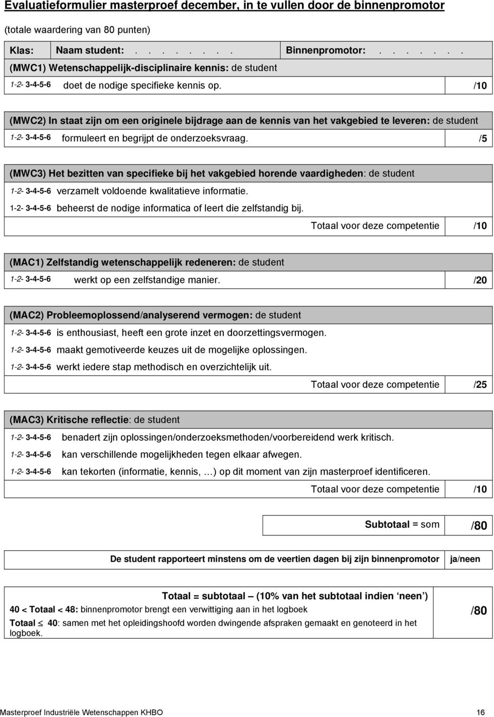 /10 (MWC2) In staat zijn om een originele bijdrage aan de kennis van het vakgebied te leveren: de student formuleert en begrijpt de onderzoeksvraag.