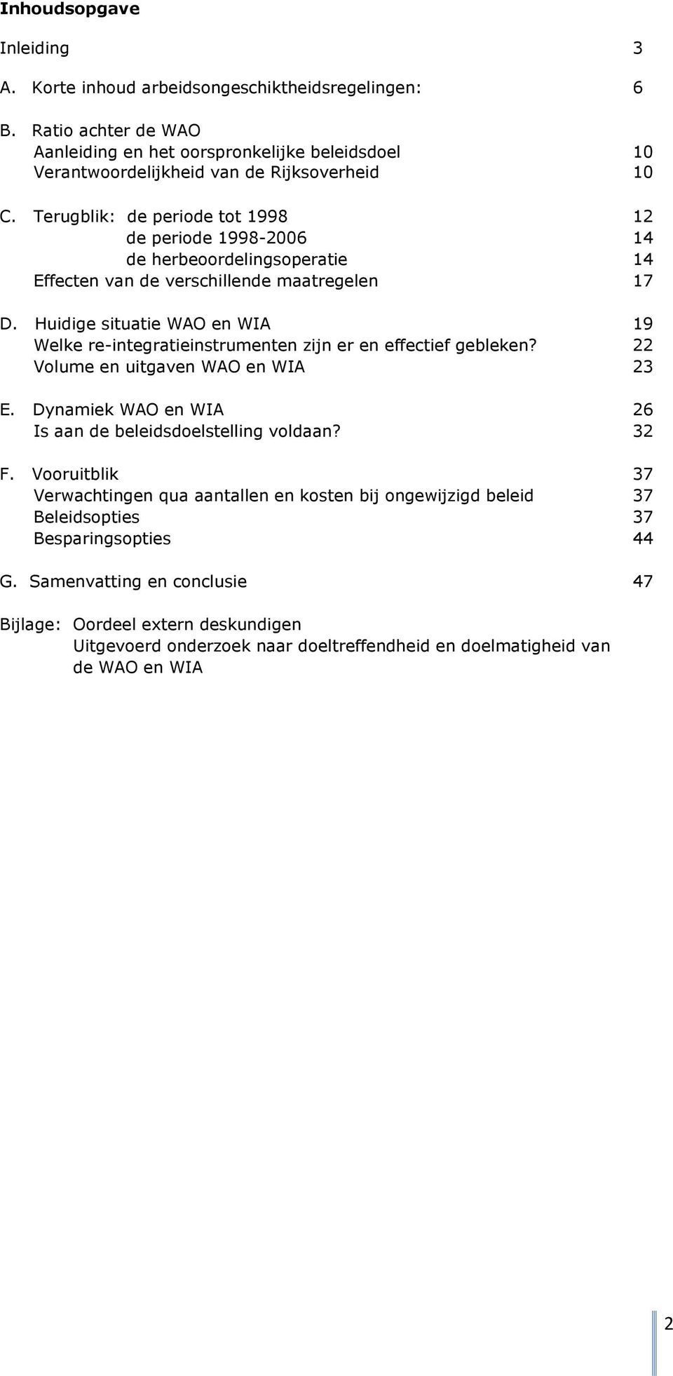 Huidige situatie WAO en WIA 19 Welke re-integratieinstrumenten zijn er en effectief gebleken? 22 Volume en uitgaven WAO en WIA 23 E. Dynamiek WAO en WIA 26 Is aan de beleidsdoelstelling voldaan? 32 F.