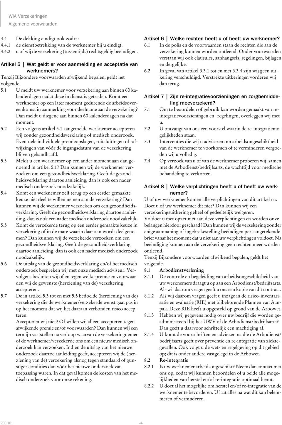 Komt een werknemer op een later moment gedurende de arbeidsovereenkomst in aanmerking voor deelname aan de verzekering? Dan meldt u diegene aan binnen 60 kalenderdagen na dat moment. 5.