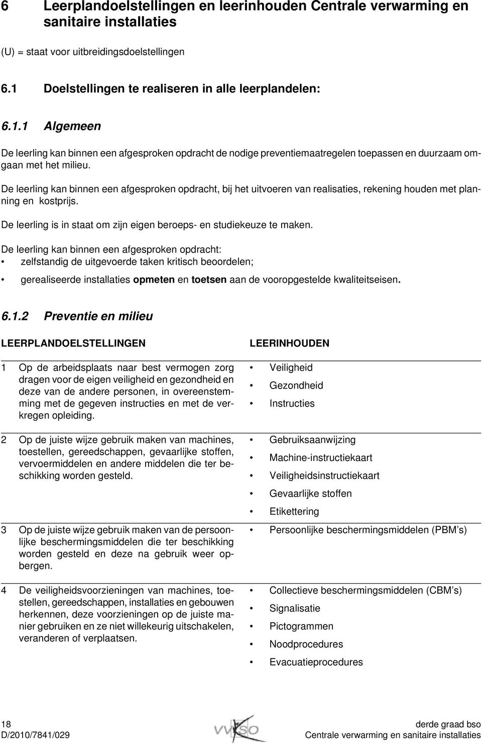 De leerling kan binnen een afgesproken opdracht, bij het uitvoeren van realisaties, rekening houden met planning en kostprijs. De leerling is in staat om zijn eigen beroeps- en studiekeuze te maken.