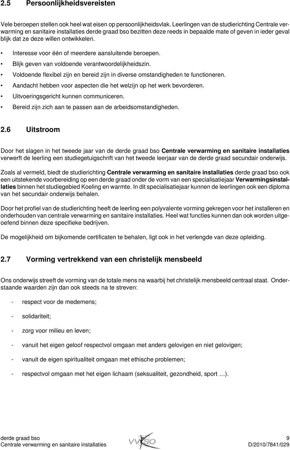 Interesse voor één of meerdere aansluitende beroepen. Blijk geven van voldoende verantwoordelijkheidszin. Voldoende flexibel zijn en bereid zijn in diverse omstandigheden te functioneren.