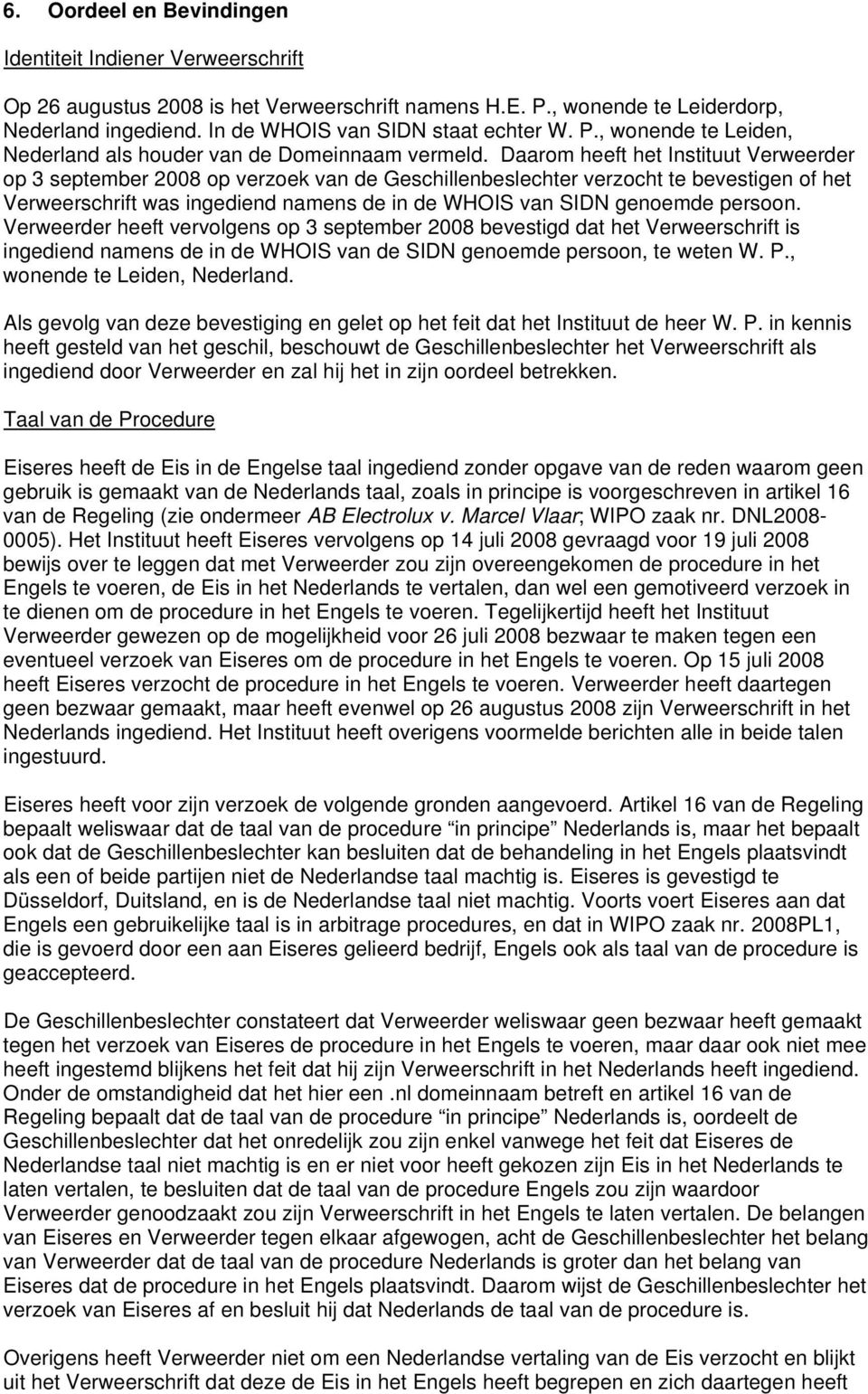 Daarom heeft het Instituut Verweerder op 3 september 2008 op verzoek van de Geschillenbeslechter verzocht te bevestigen of het Verweerschrift was ingediend namens de in de WHOIS van SIDN genoemde