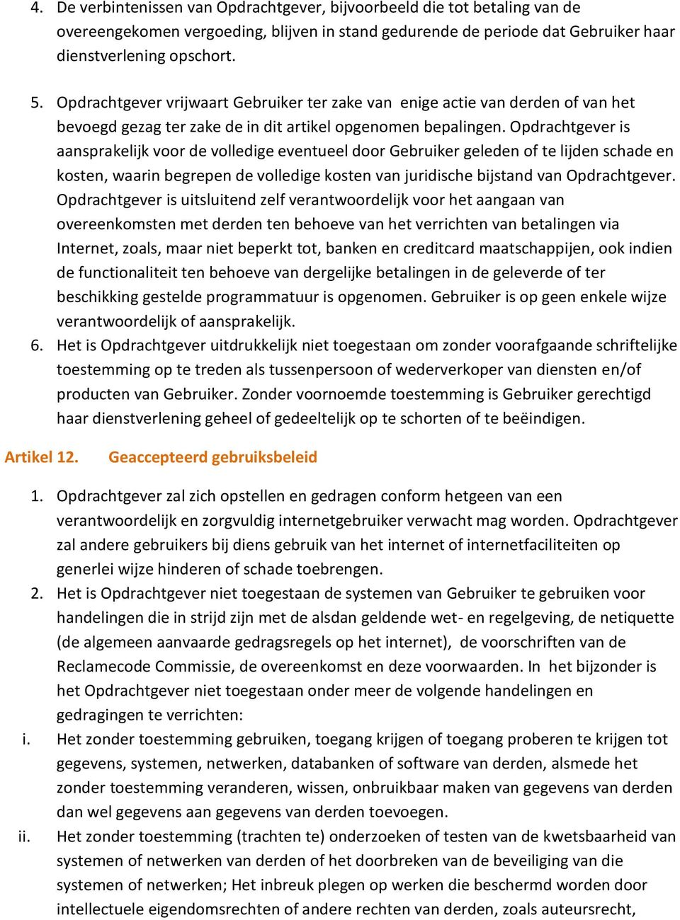 Opdrachtgever is aansprakelijk voor de volledige eventueel door Gebruiker geleden of te lijden schade en kosten, waarin begrepen de volledige kosten van juridische bijstand van Opdrachtgever.