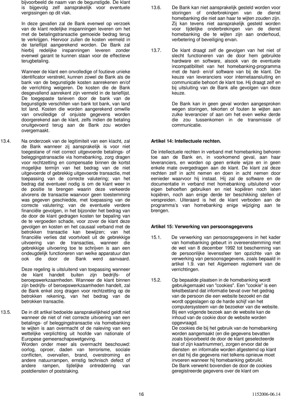 Hiervoor zullen de kosten vermeld in de tarieflijst aangerekend worden. De Bank zal hierbij redelijke inspanningen leveren zonder evenwel garant te kunnen staan voor de effectieve terugbetaling.