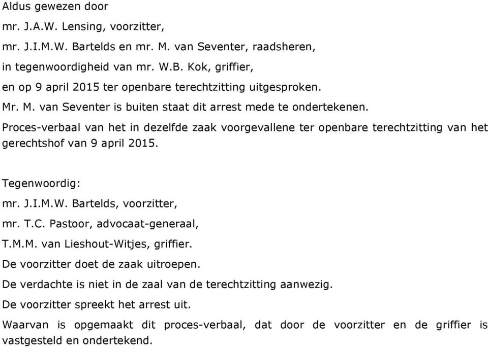 Tegenwoordig: mr. J.I.M.W. Bartelds, voorzitter, mr. T.C. Pastoor, advocaat-generaal, T.M.M. van Lieshout-Witjes, griffier. De voorzitter doet de zaak uitroepen.