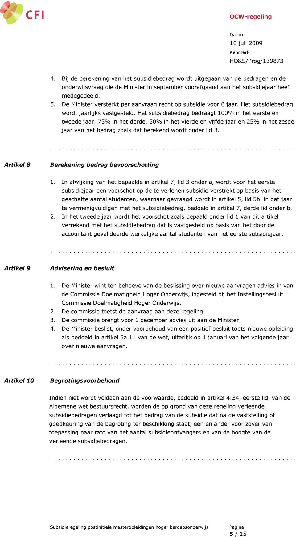 Het subsidiebedrag bedraagt 100% in het eerste en tweede jaar, 75% in het derde, 50% in het vierde en vijfde jaar en 25% in het zesde jaar van het bedrag zoals dat berekend wordt onder lid 3.