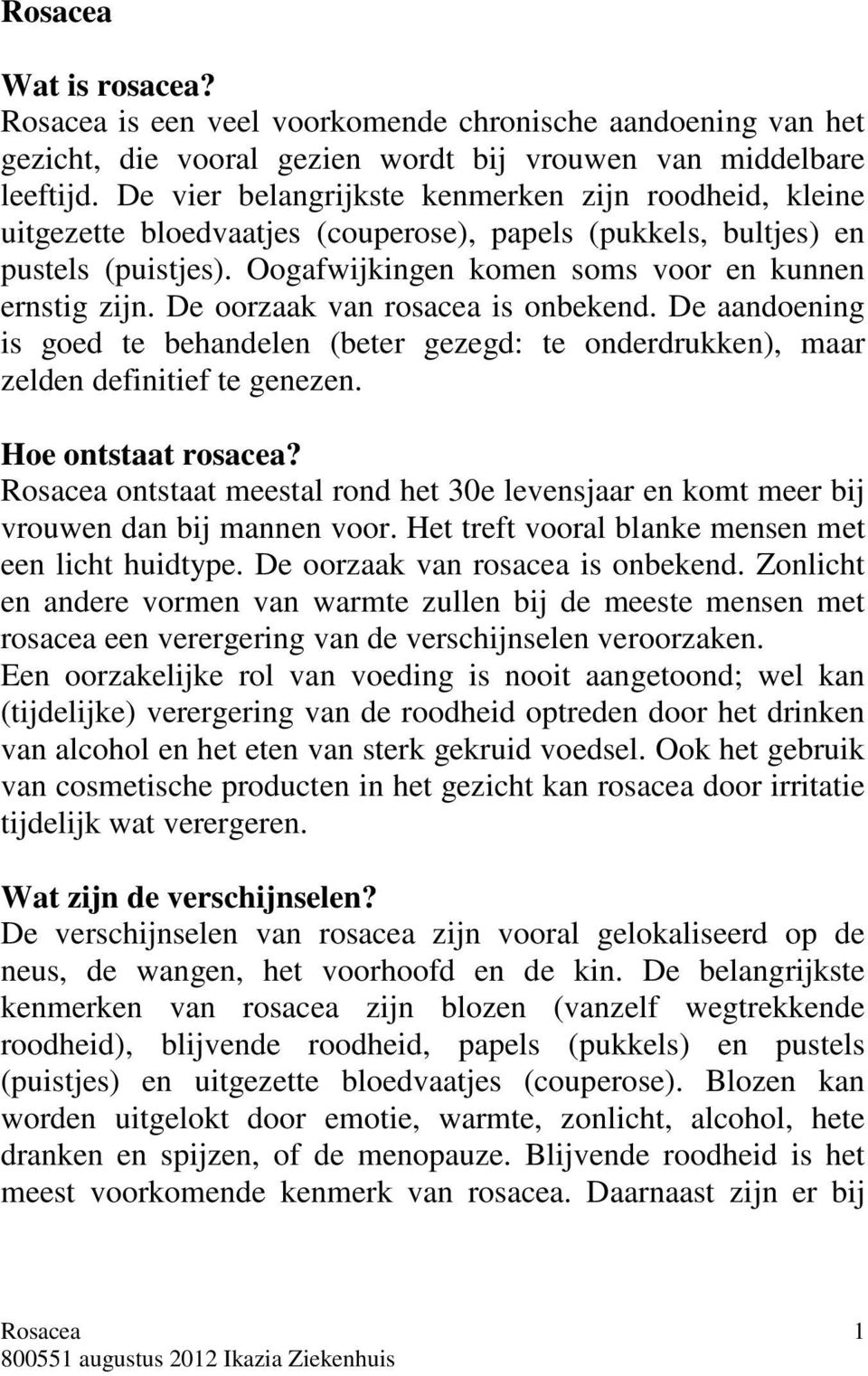 De oorzaak van rosacea is onbekend. De aandoening is goed te behandelen (beter gezegd: te onderdrukken), maar zelden definitief te genezen. Hoe ontstaat rosacea?