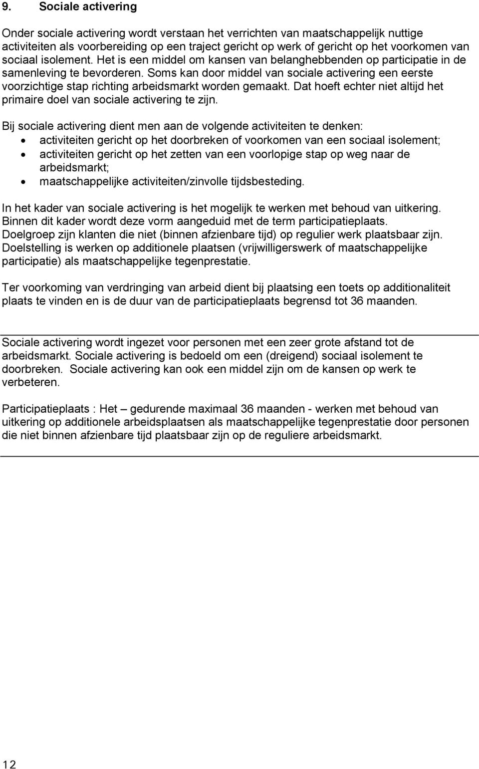 Soms kan door middel van sociale activering een eerste voorzichtige stap richting arbeidsmarkt worden gemaakt. Dat hoeft echter niet altijd het primaire doel van sociale activering te zijn.