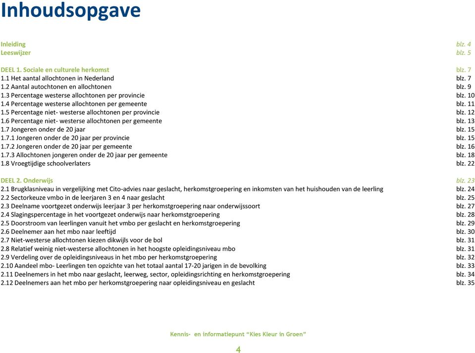 6 Percentage niet- westerse allochtonen per gemeente blz. 13 1.7 Jongeren onder de 20 jaar blz. 15 1.7.1 Jongeren onder de 20 jaar per provincie blz. 15 1.7.2 Jongeren onder de 20 jaar per gemeente blz.