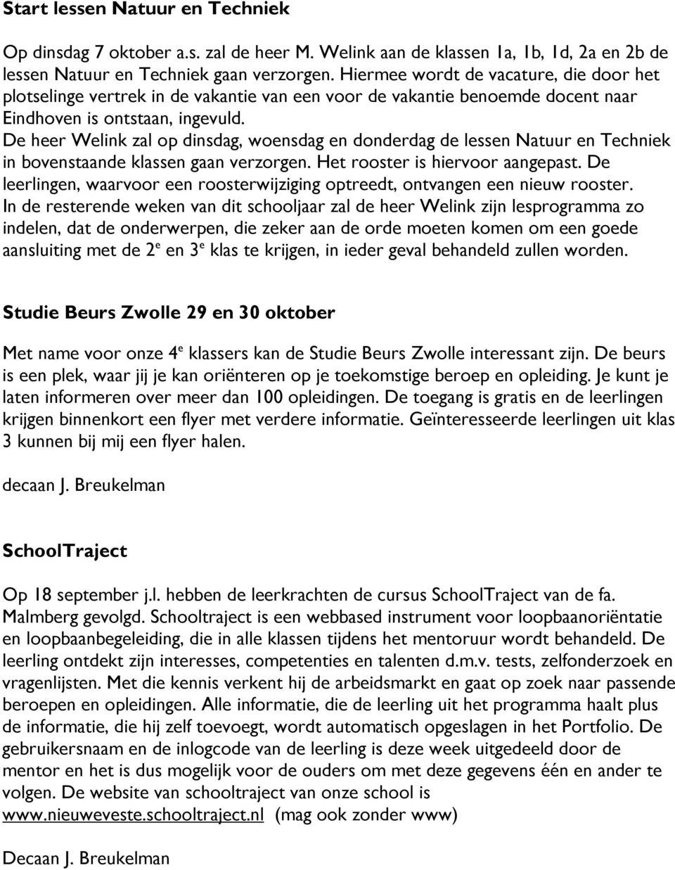 De heer Welink zal op dinsdag, woensdag en donderdag de lessen Natuur en Techniek in bovenstaande klassen gaan verzorgen. Het rooster is hiervoor aangepast.