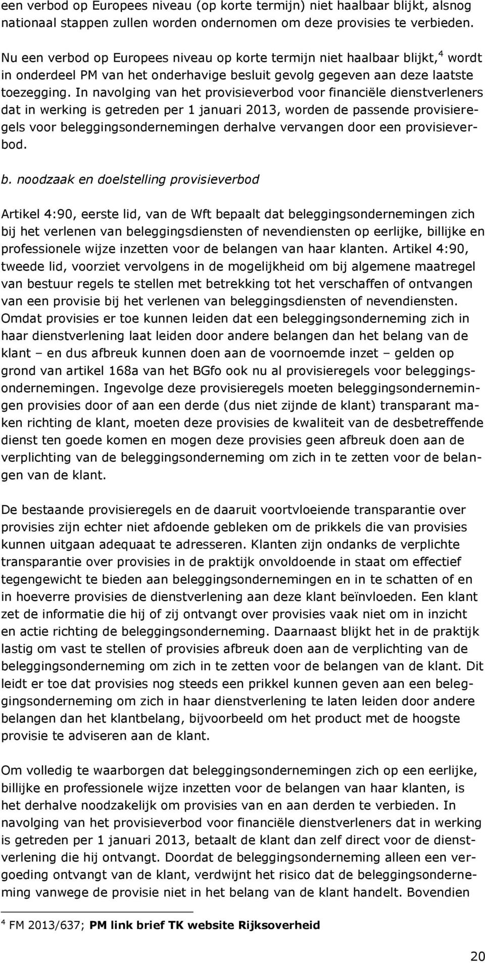 In navolging van het provisieverbod voor financiële dienstverleners dat in werking is getreden per 1 januari 2013, worden de passende provisieregels voor beleggingsondernemingen derhalve vervangen