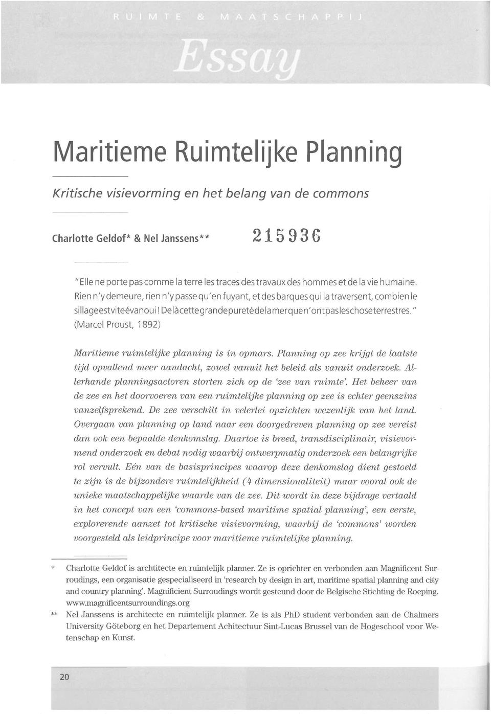 " (Marcel Proust, 1892) Maritierne ruimtelijke planning is in opmars. Planning op zee krijgt de laatste tijd opvallend meer aandacht, zowel vanuit het beleid als vanuit onderzoek.