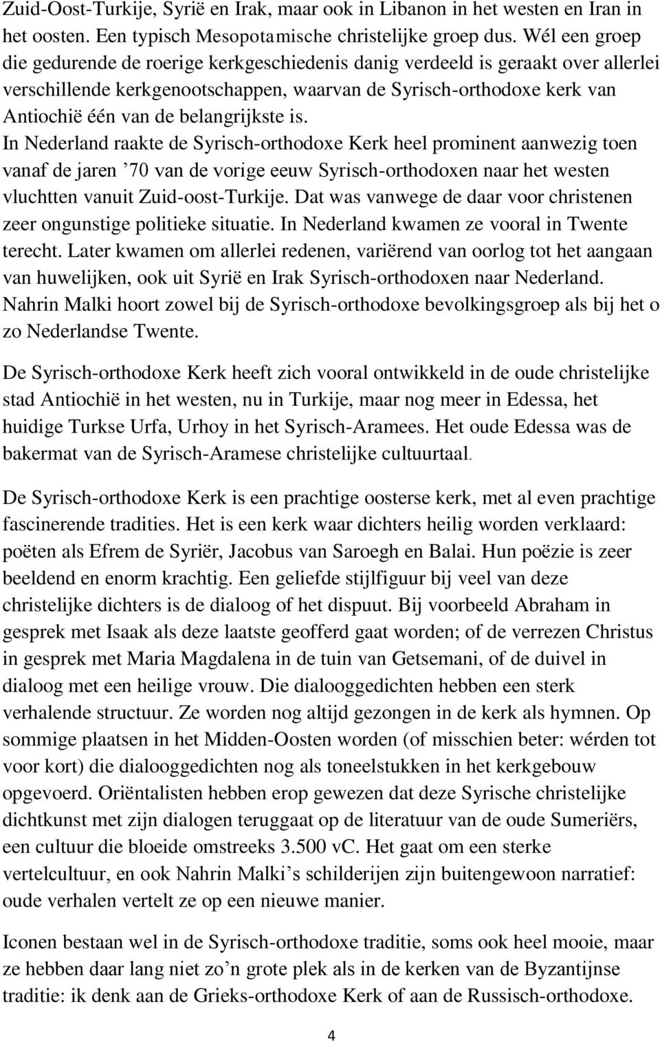 belangrijkste is. In Nederland raakte de Syrisch-orthodoxe Kerk heel prominent aanwezig toen vanaf de jaren 70 van de vorige eeuw Syrisch-orthodoxen naar het westen vluchtten vanuit Zuid-oost-Turkije.