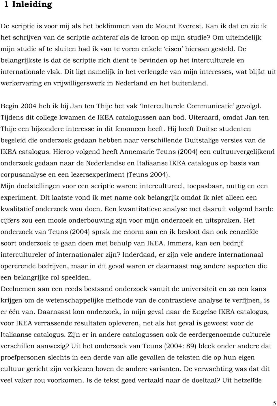 Dit ligt namelijk in het verlengde van mijn interesses, wat blijkt uit werkervaring en vrijwilligerswerk in Nederland en het buitenland.