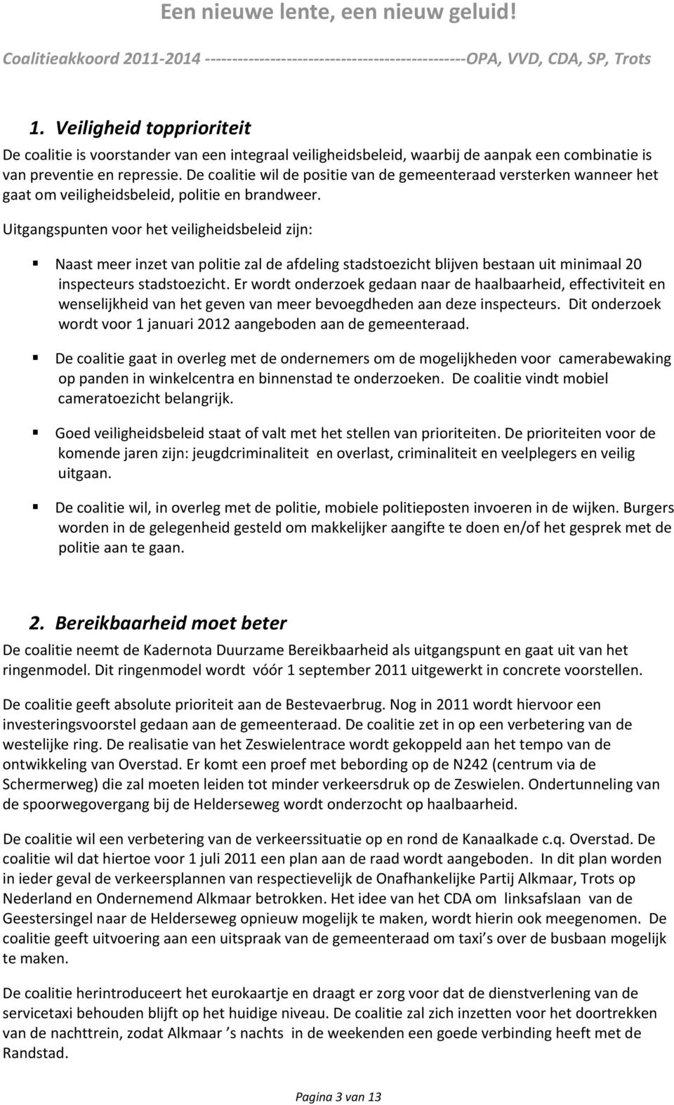 Uitgangspunten voor het veiligheidsbeleid zijn: Naast meer inzet van politie zal de afdeling stadstoezicht blijven bestaan uit minimaal 20 inspecteurs stadstoezicht.