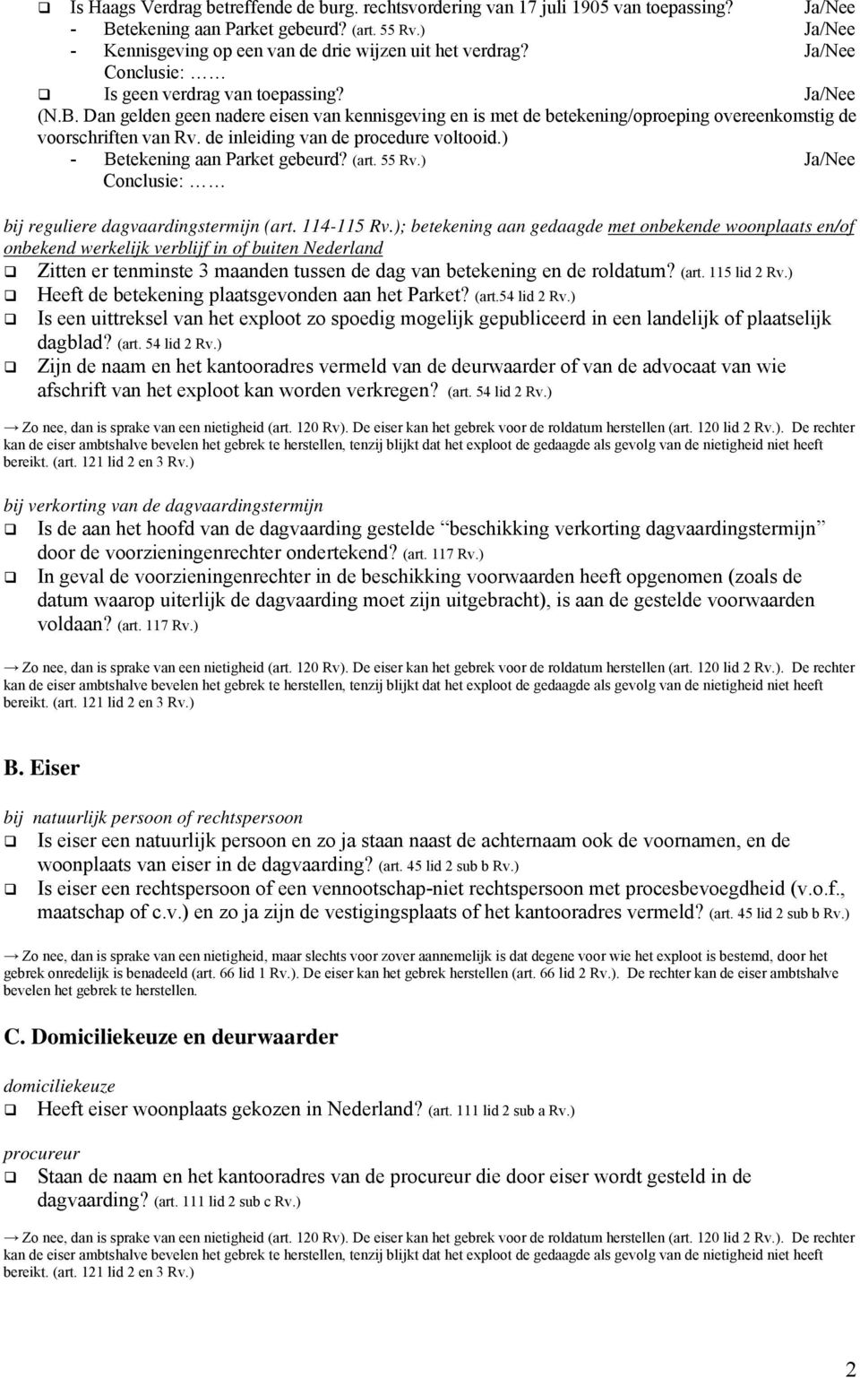 Dan gelden geen nadere eisen van kennisgeving en is met de betekening/oproeping overeenkomstig de voorschriften van Rv. de inleiding van de procedure voltooid.) - Betekening aan Parket gebeurd? (art.