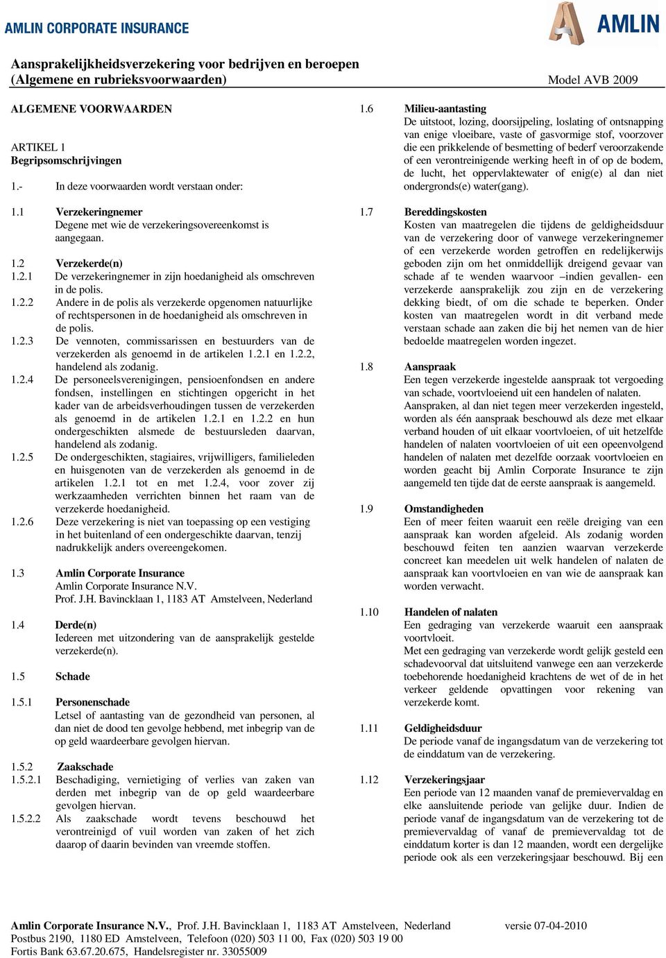 1.2.3 De vennoten, commissarissen en bestuurders van de verzekerden als genoemd in de artikelen 1.2.1 en 1.2.2, handelend als zodanig. 1.2.4 De personeelsverenigingen, pensioenfondsen en andere fondsen, instellingen en stichtingen opgericht in het kader van de arbeidsverhoudingen tussen de verzekerden als genoemd in de artikelen 1.