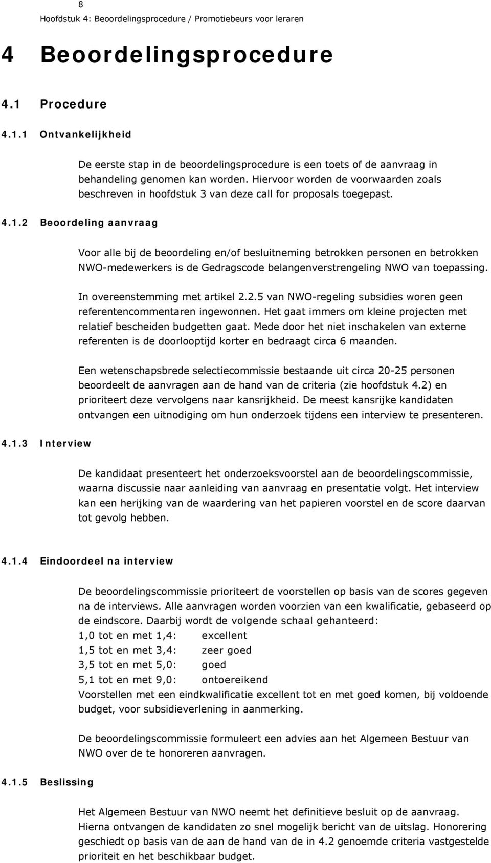 Hiervoor worden de voorwaarden zoals beschreven in hoofdstuk 3 van deze call for proposals toegepast. 4.1.