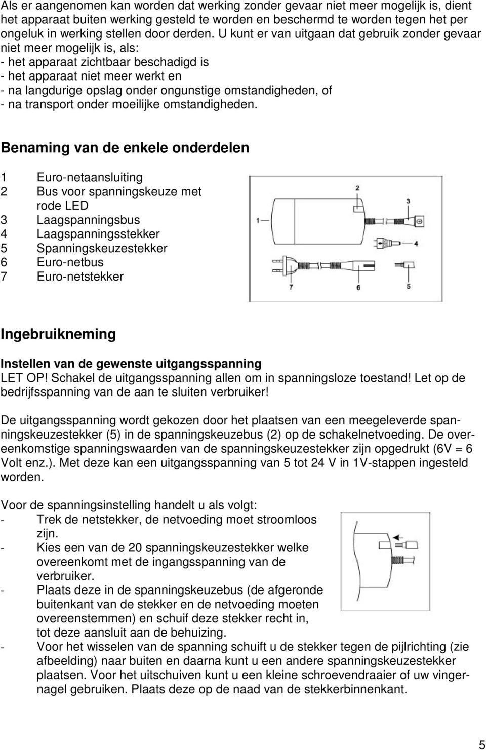 U kunt er van uitgaan dat gebruik zonder gevaar niet meer mogelijk is, als: - het apparaat zichtbaar beschadigd is - het apparaat niet meer werkt en - na langdurige opslag onder ongunstige