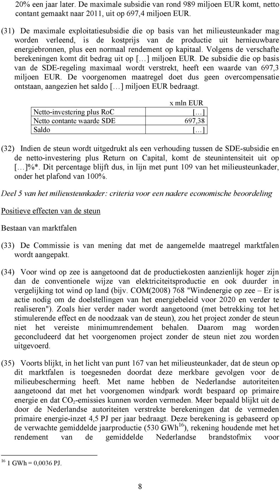 kapitaal. Volgens de verschafte berekeningen komt dit bedrag uit op [ ] miljoen EUR. De subsidie die op basis van de SDE-regeling maximaal wordt verstrekt, heeft een waarde van 697,3 miljoen EUR.