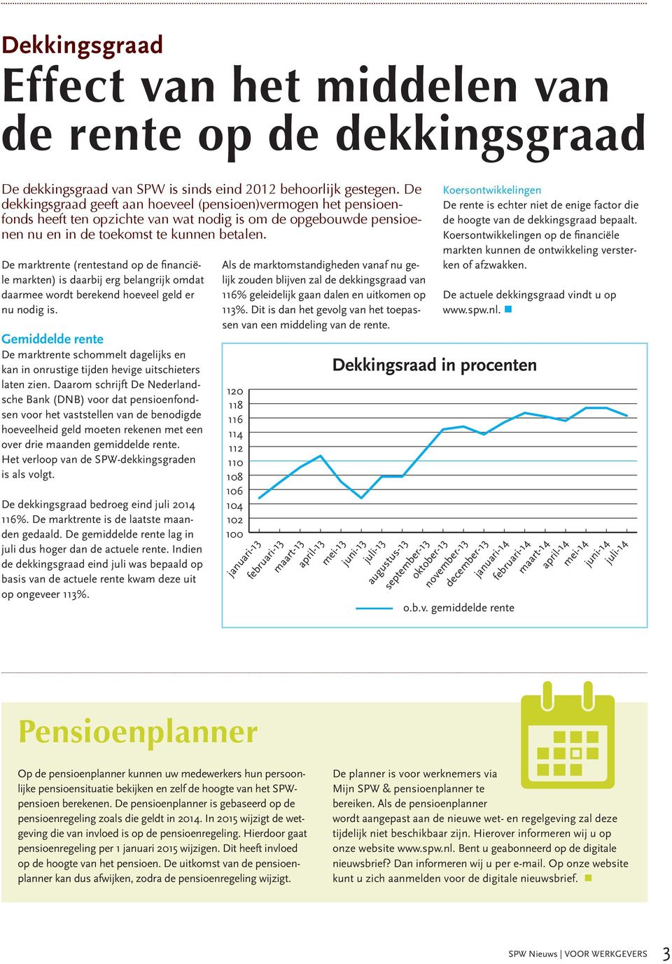 De marktrente (rentestand op de financiële markten) is daarbij erg belangrijk omdat daarmee wordt berekend hoeveel geld er nu nodig is.