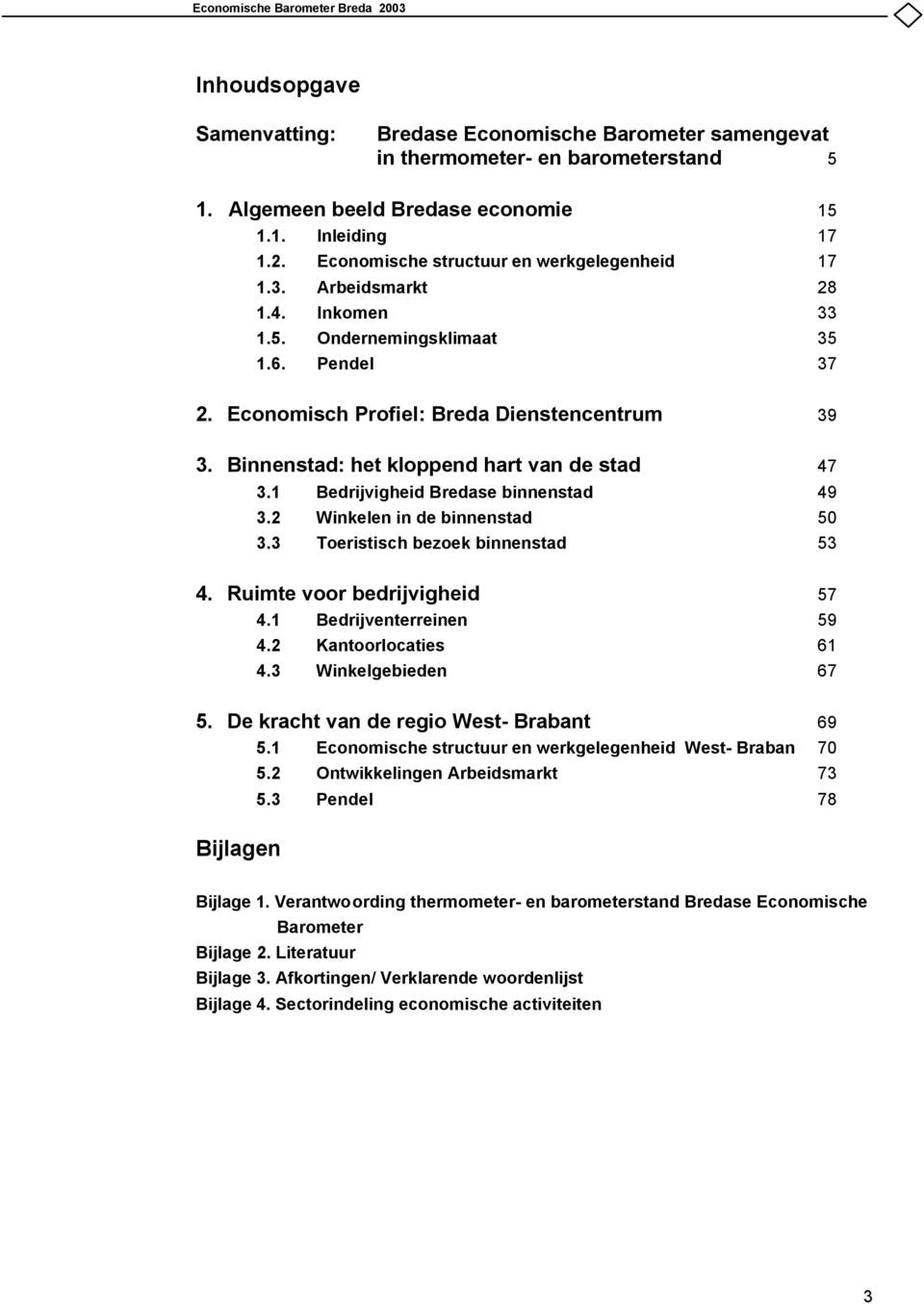 1 Bedrijvigheid Bredase binnenstad 49 3.2 Winkelen in de binnenstad 50 3.3 Toeristisch bezoek binnenstad 53 4. Ruimte voor bedrijvigheid 57 4.1 Bedrijventerreinen 59 4.2 Kantoorlocaties 61 4.