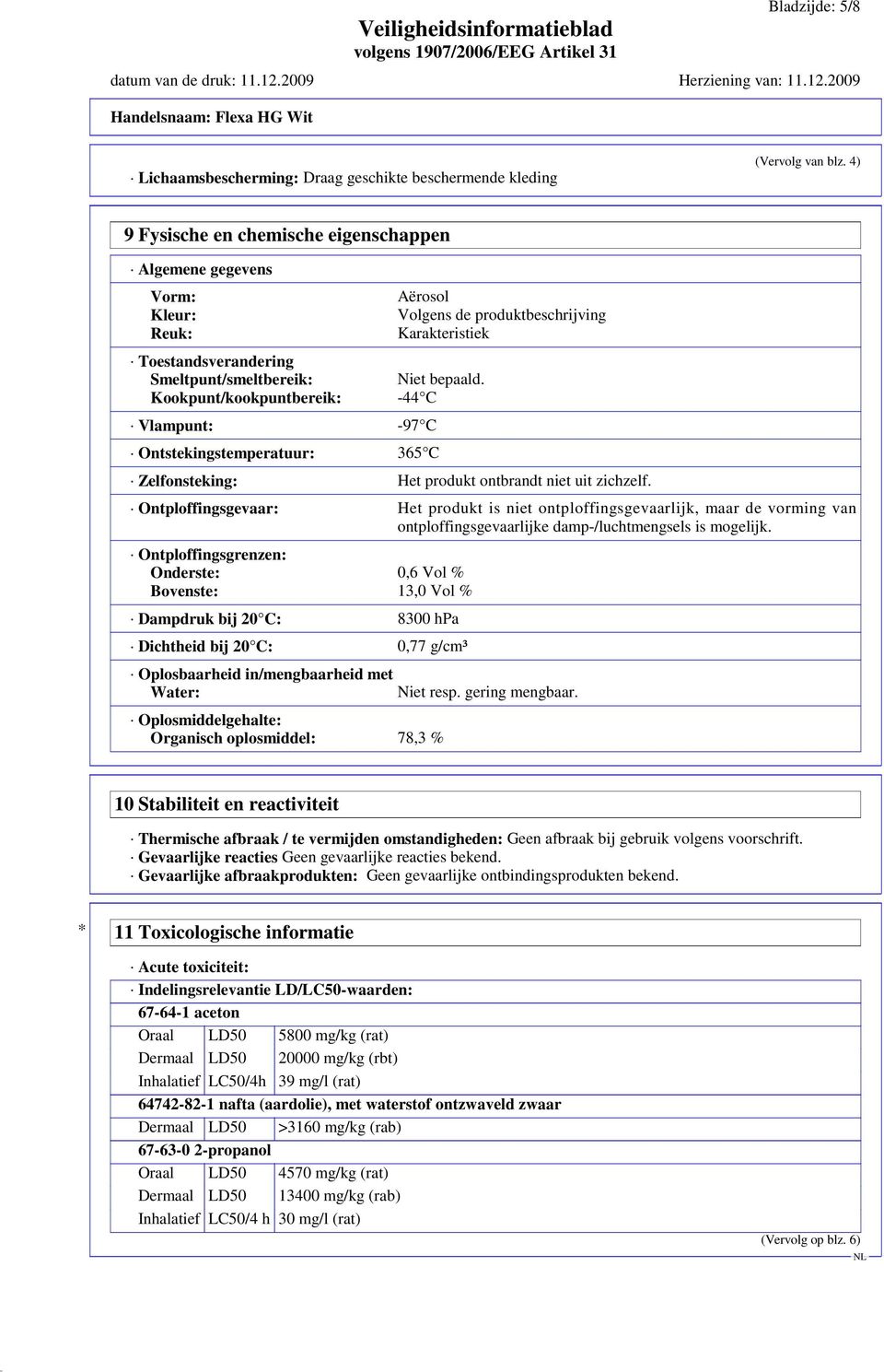 Aërosol Volgens de produktbeschrijving Karakteristiek Niet bepaald. -44 C Zelfonsteking: Het produkt ontbrandt niet uit zichzelf.