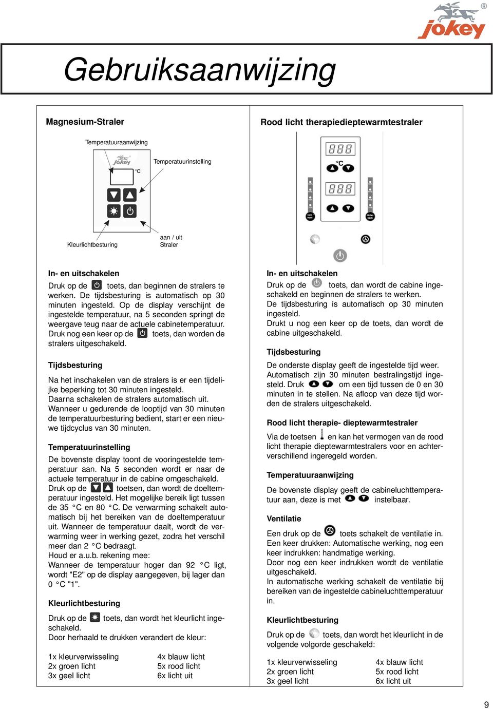 Op de display verschijnt de ingestelde temperatuur, na 5 seconden springt de weergave teug naar de actuele cabinetemperatuur. Druk nog een keer op de toets, dan worden de stralers uitgeschakeld.