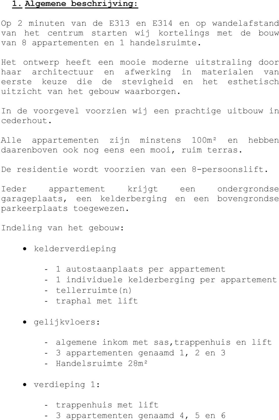 In de voorgevel voorzien wij een prachtige uitbouw in cederhout. Alle appartementen zijn minstens 100m² en hebben daarenboven ook nog eens een mooi, ruim terras.