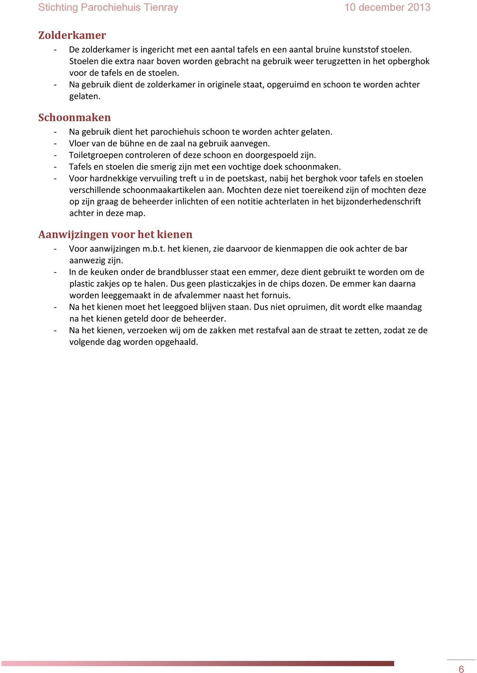 Na gebruik dient de zolderkamer in originele staat, opgeruimd en schoon te worden achter gelaten. Schoonmaken Na gebruik dient het parochiehuis schoon te worden achter gelaten.