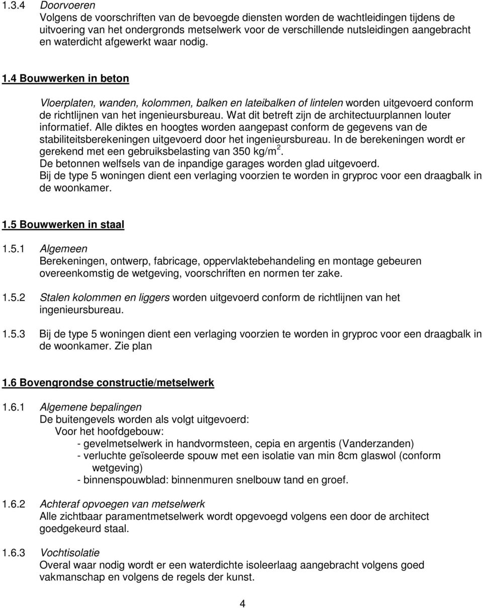 Wat dit betreft zijn de architectuurplannen louter informatief. Alle diktes en hoogtes worden aangepast conform de gegevens van de stabiliteitsberekeningen uitgevoerd door het ingenieursbureau.