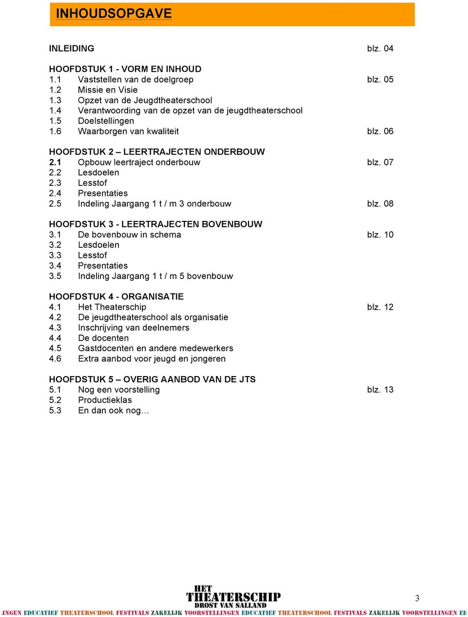 2 Lesdoelen 2.3 Lesstof 2.4 Presentaties 2.5 Indeling Jaargang 1 t / m 3 onderbouw blz. 08 HOOFDSTUK 3 - LEERTRAJECTEN BOVENBOUW 3.1 De bovenbouw in schema blz. 10 3.2 Lesdoelen 3.3 Lesstof 3.