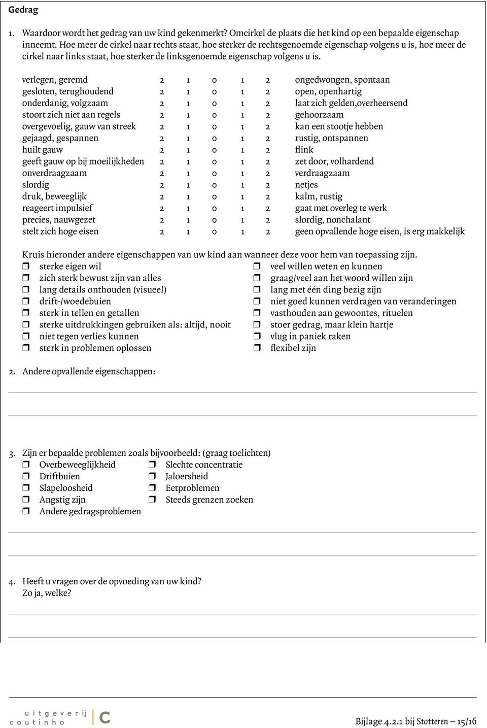 verlegen, geremd 2 1 0 1 2 ongedwongen, spontaan gesloten, terughoudend 2 1 0 1 2 open, openhartig onderdanig, volgzaam 2 1 0 1 2 laat zich gelden,overheersend stoort zich niet aan regels 2 1 0 1 2