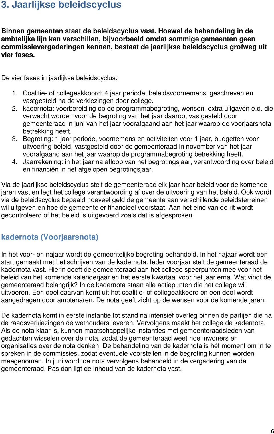 De vier fases in jaarlijkse beleidscyclus: 1. Coalitie- of collegeakkoord: 4 jaar periode, beleidsvoornemens, geschreven en vastgesteld na de verkiezingen door college. 2.