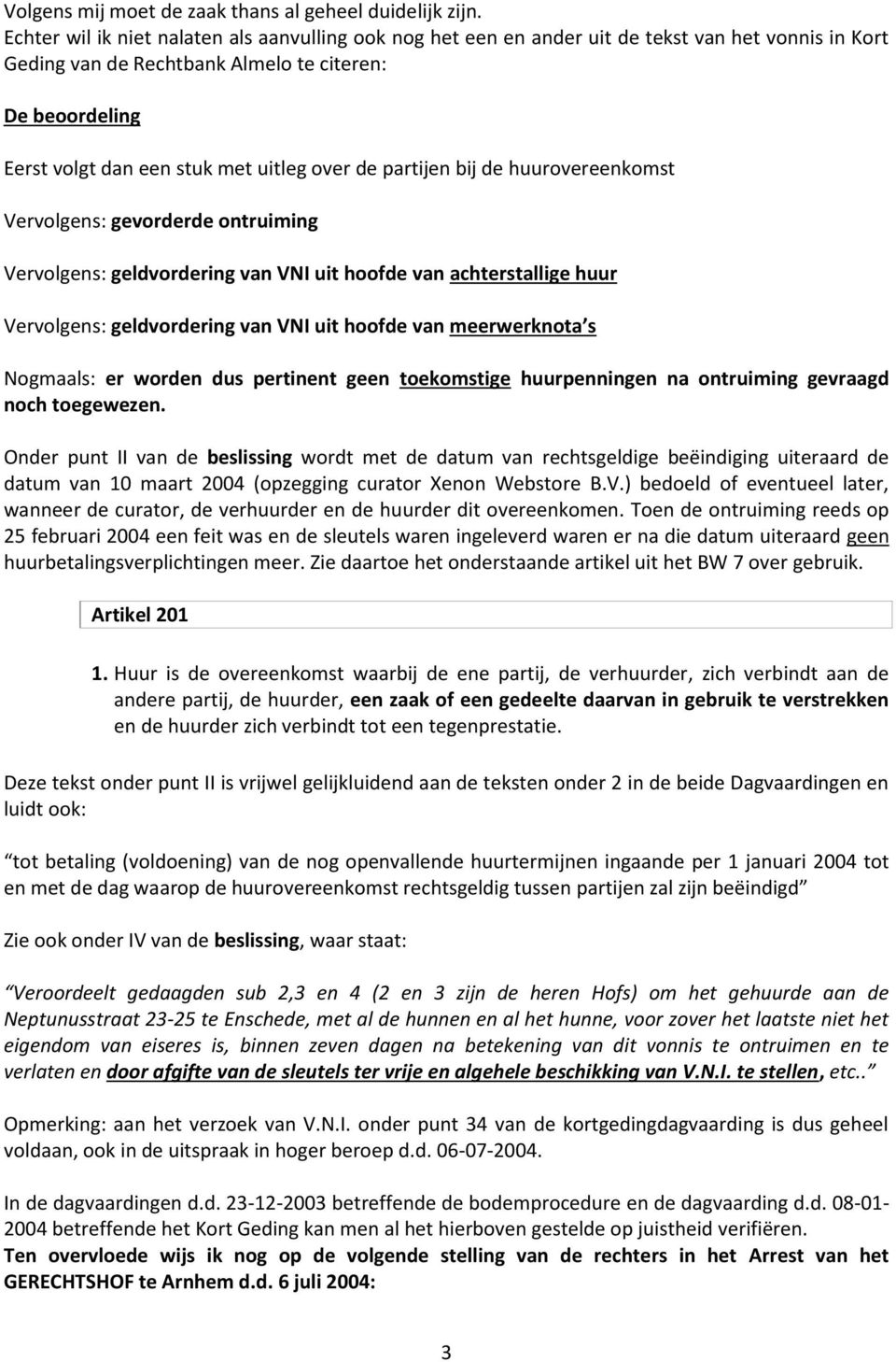 over de partijen bij de huurovereenkomst Vervolgens: gevorderde ontruiming Vervolgens: geldvordering van VNI uit hoofde van achterstallige huur Vervolgens: geldvordering van VNI uit hoofde van