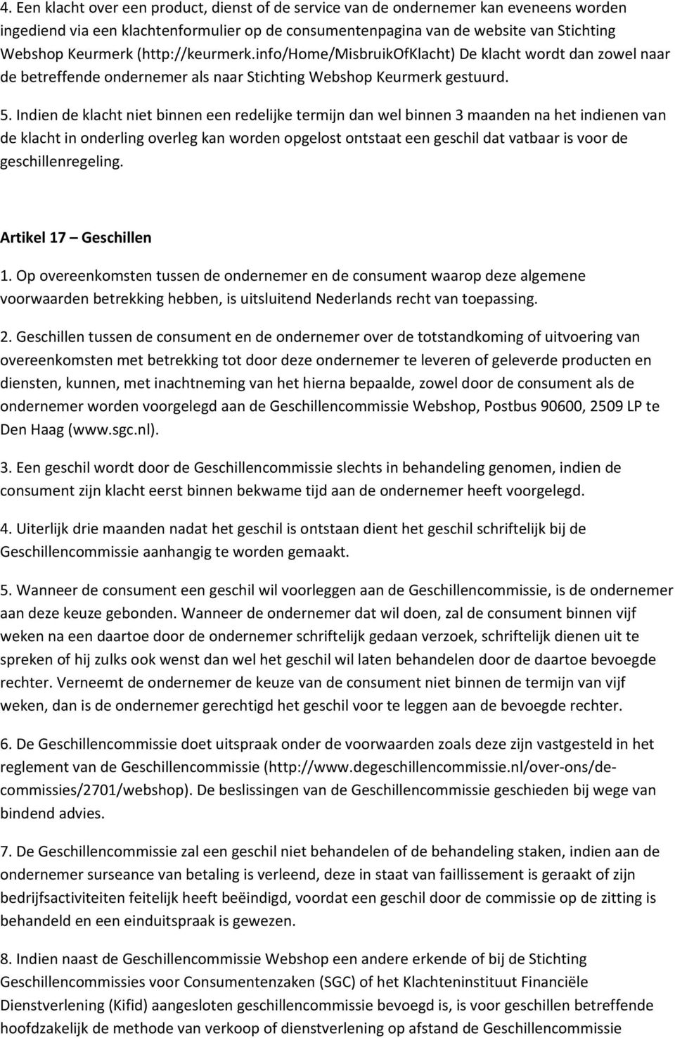 Indien de klacht niet binnen een redelijke termijn dan wel binnen 3 maanden na het indienen van de klacht in onderling overleg kan worden opgelost ontstaat een geschil dat vatbaar is voor de