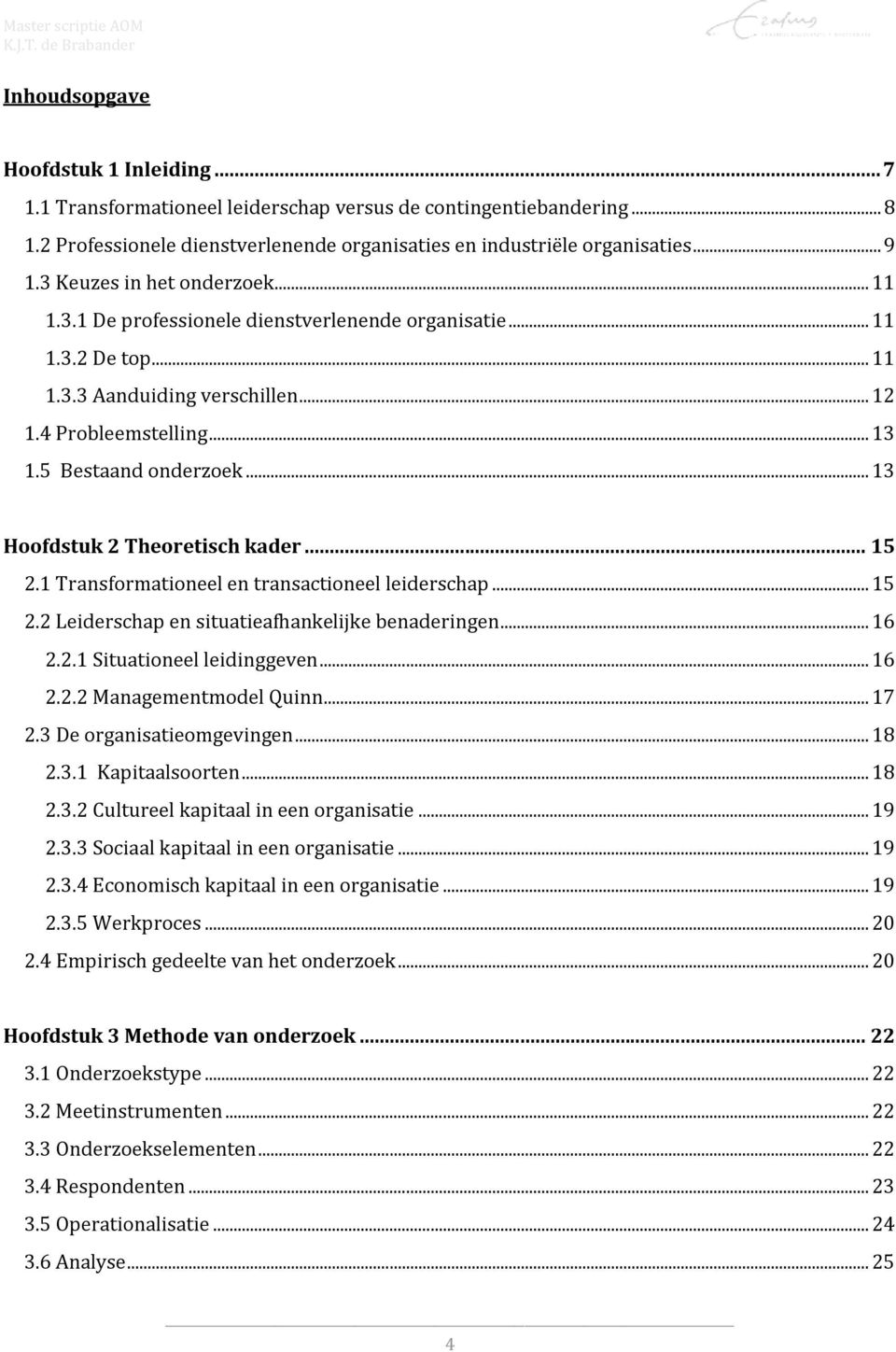 .. 13 Hoofdstuk 2 Theoretisch kader... 15 2.1 Transformationeel en transactioneel leiderschap... 15 2.2 Leiderschap en situatieafhankelijke benaderingen... 16 2.2.1 Situationeel leidinggeven... 16 2.2.2 Managementmodel Quinn.