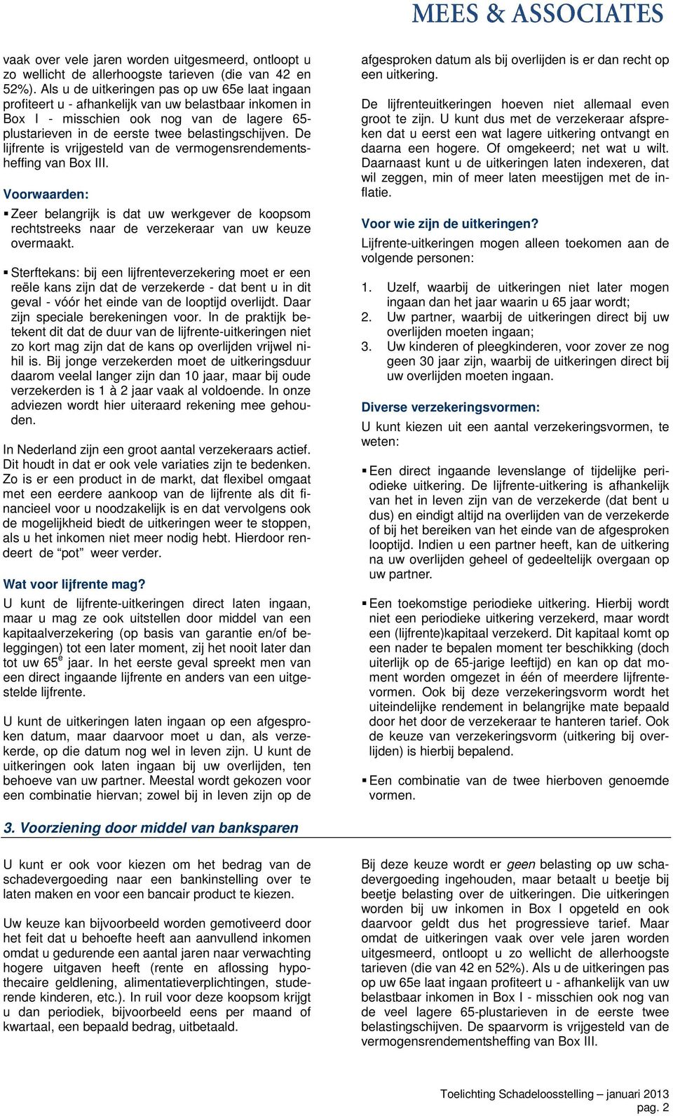 De lijfrente is vrijgesteld van de vermogensrendementsheffing van Box III. Voorwaarden: Zeer belangrijk is dat uw werkgever de koopsom rechtstreeks naar de verzekeraar van uw keuze overmaakt.