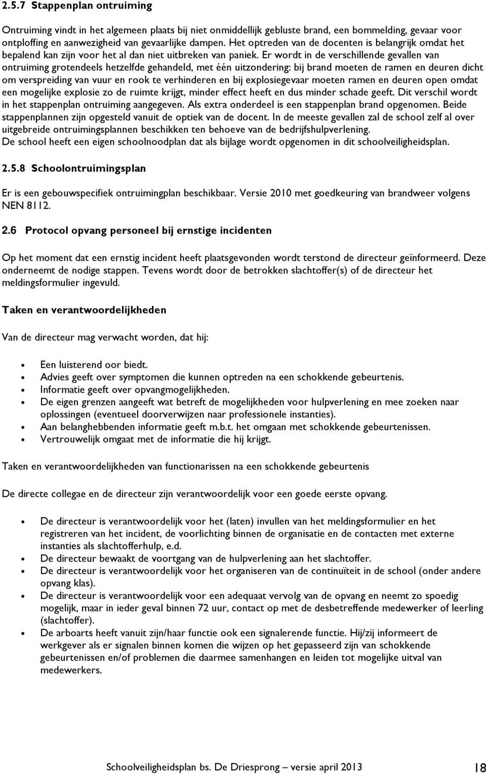 Er wordt in de verschillende gevallen van ontruiming grotendeels hetzelfde gehandeld, met één uitzondering: bij brand moeten de ramen en deuren dicht om verspreiding van vuur en rook te verhinderen