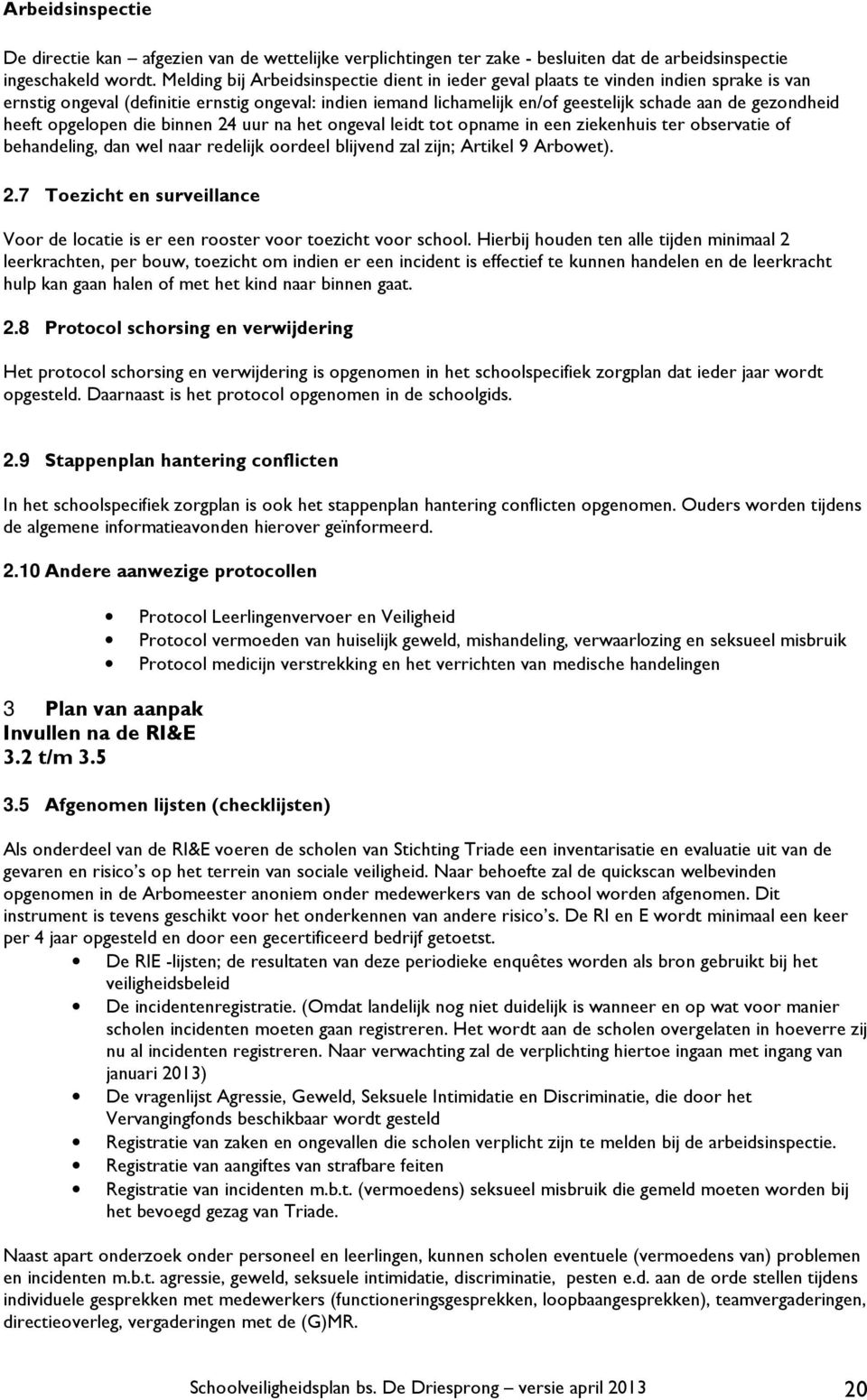 heeft opgelopen die binnen 24 uur na het ongeval leidt tot opname in een ziekenhuis ter observatie of behandeling, dan wel naar redelijk oordeel blijvend zal zijn; Artikel 9 Arbowet). 2.7 Toezicht en surveillance Voor de locatie is er een rooster voor toezicht voor school.