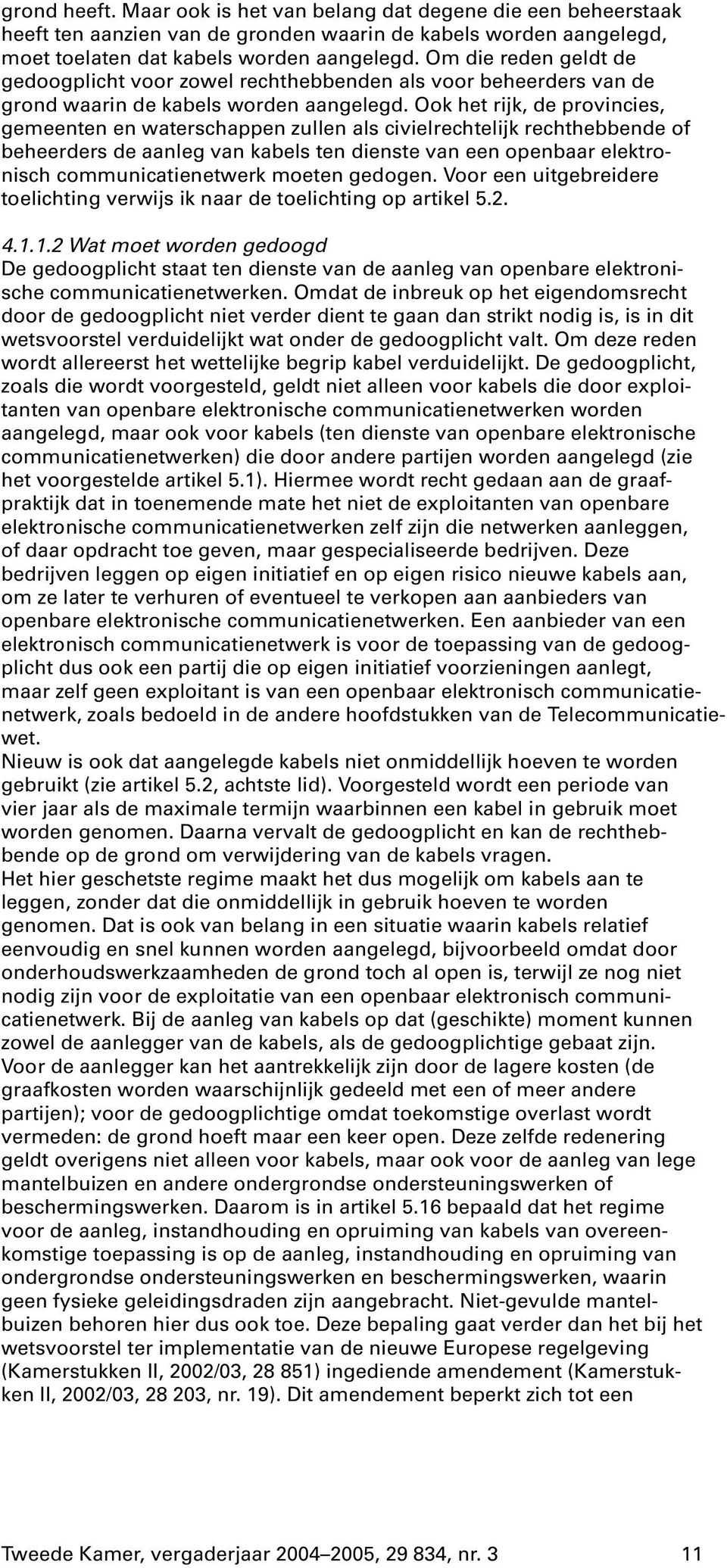 Ook het rijk, de provincies, gemeenten en waterschappen zullen als civielrechtelijk rechthebbende of beheerders de aanleg van kabels ten dienste van een openbaar elektronisch communicatienetwerk