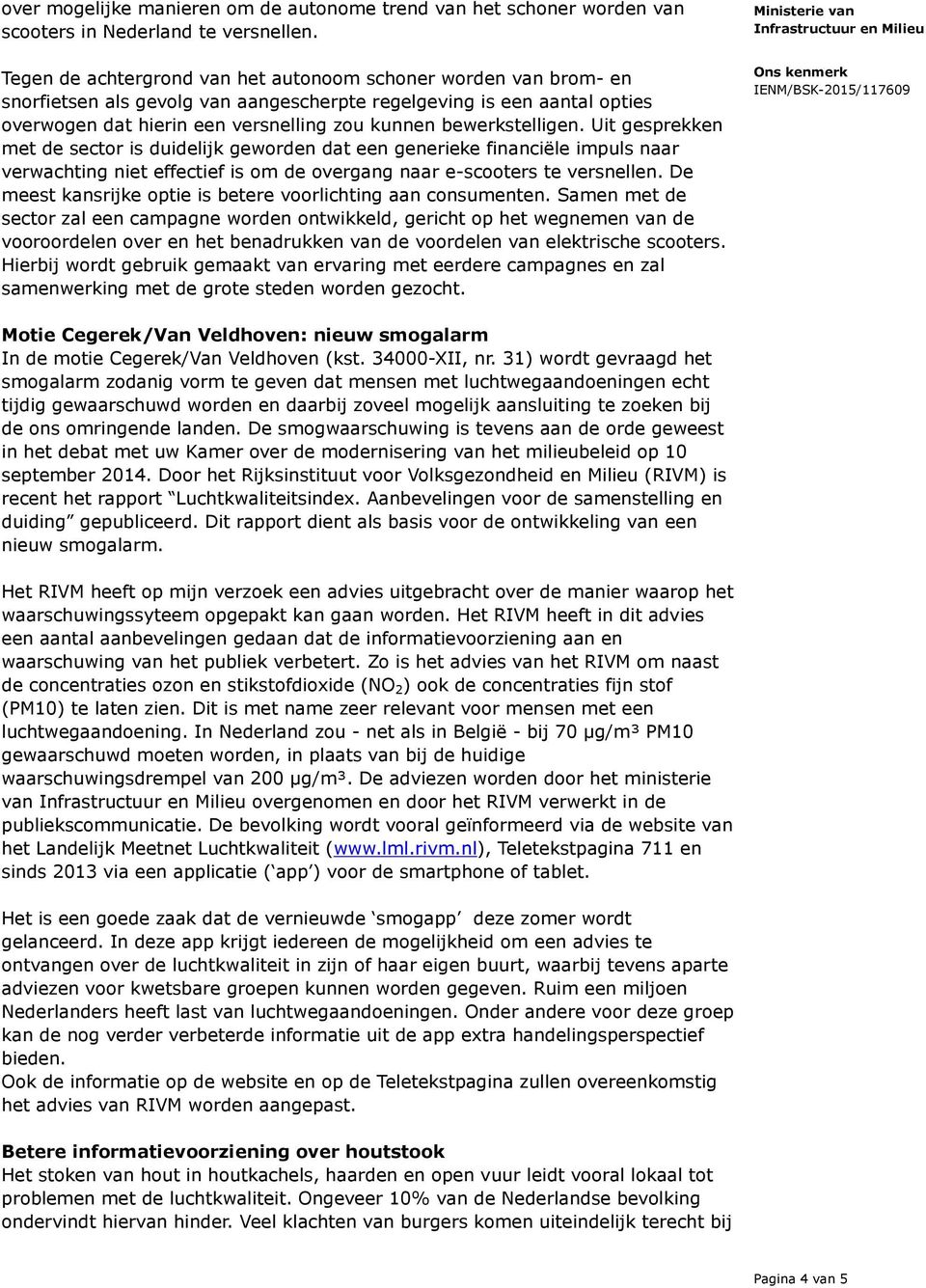 bewerkstelligen. Uit gesprekken met de sector is duidelijk geworden dat een generieke financiële impuls naar verwachting niet effectief is om de overgang naar e-scooters te versnellen.