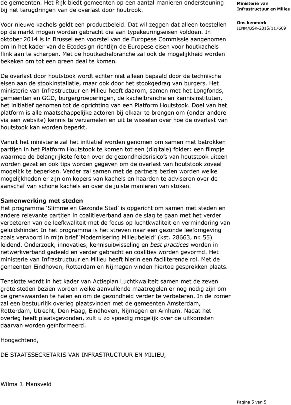 In oktober 2014 is in Brussel een voorstel van de Europese Commissie aangenomen om in het kader van de Ecodesign richtlijn de Europese eisen voor houtkachels flink aan te scherpen.